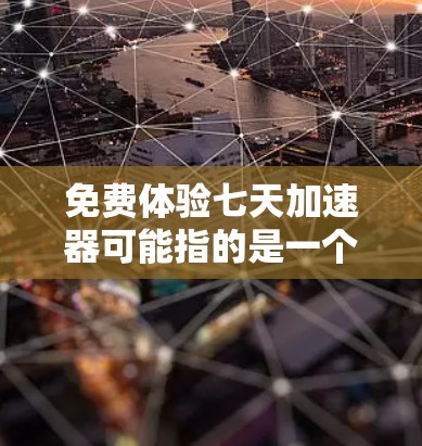 免费体验七天加速器可能指的是一个免费的加速工具或服务,类似于加速器软件或加速器应用。不过,我需要确认一下具体的含义,以便提供准确的建议。以下是一些可能的解释和建议 免费体验七天加速器可能指的是一个免费的加速工具或服务,类似于加速器软件或加速器应用。不过,我需要确认一下具体的含义,以便提供准确的建议。以下是一些可能的解释和建议