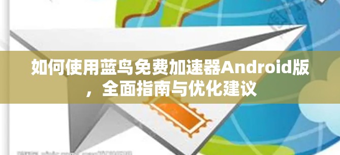 如何使用蓝鸟免费加速器Android版,全面指南与优化建议 如何使用蓝鸟免费加速器Android版,全面指南与优化建议