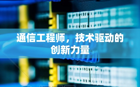 通信工程师,技术驱动的创新力量 通信工程师,技术驱动的创新力量