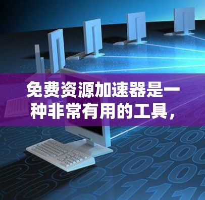 免费资源加速器是一种非常有用的工具，可以帮助用户高效地获取资源，减少下载负担。以下是几种常见的免费资源加速器及其功能