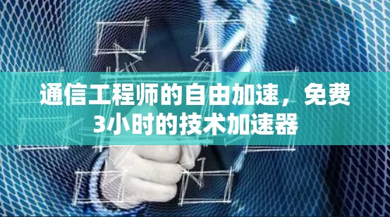 通信工程师的自由加速,免费3小时的技术加速器 通信工程师的自由加速,免费3小时的技术加速器