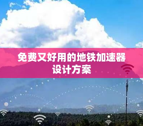 免费又好用的地铁加速器设计方案 免费又好用的地铁加速器设计方案