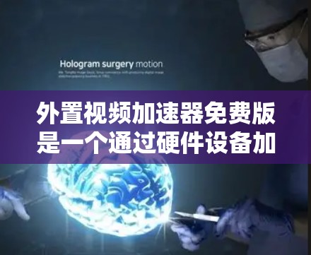 外置视频加速器免费版是一个通过硬件设备加速视频播放的软件应用，提供多种功能以帮助用户更流畅地观看视频。以下是对外置视频加速器免费版的详细指南