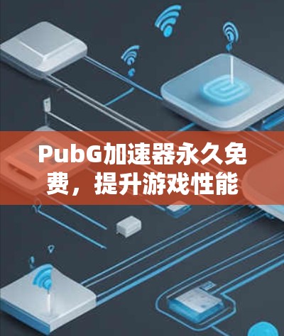PubG加速器永久免费，提升游戏性能的高效解决方案