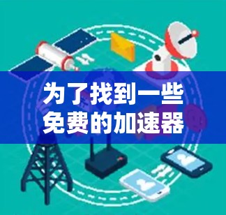 为了找到一些免费的加速器配件,您可以按照以下步骤进行 为了找到一些免费的加速器配件,您可以按照以下步骤进行