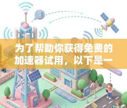 为了帮助你获得免费的加速器试用,以下是一些推荐的工具,并提供了解决方案 为了帮助你获得免费的加速器试用,以下是一些推荐的工具,并提供了解决方案