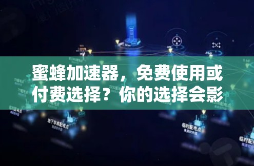 蜜蜂加速器,免费使用或付费选择?你的选择会影响实验结果 蜜蜂加速器,免费使用或付费选择?你的选择会影响实验结果