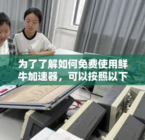 为了了解如何免费使用鲜牛加速器,可以按照以下步骤进行 为了了解如何免费使用鲜牛加速器,可以按照以下步骤进行