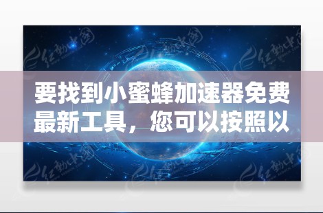 要找到小蜜蜂加速器免费最新工具,您可以按照以下步骤进行 要找到小蜜蜂加速器免费最新工具,您可以按照以下步骤进行