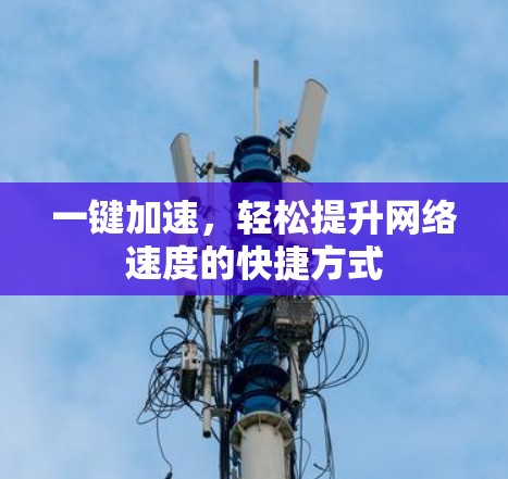 一键加速,轻松提升网络速度的快捷方式 一键加速,轻松提升网络速度的快捷方式