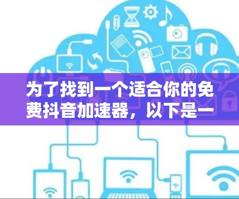为了找到一个适合你的免费抖音加速器，以下是一些步骤性的建议