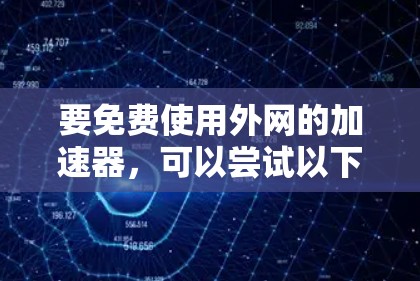 要免费使用外网的加速器，可以尝试以下工具