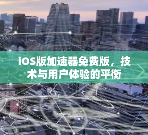 iOS版加速器免费版,技术与用户体验的平衡 iOS版加速器免费版,技术与用户体验的平衡