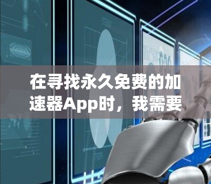在寻找永久免费的加速器App时，我需要考虑功能、广告性、安全性和稳定性等因素。经过详细分析，以下是我的推荐