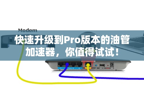 快速升级到Pro版本的油管加速器，你值得试试！