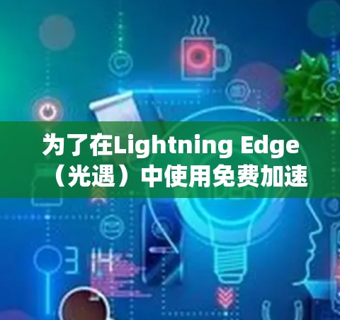 为了在Lightning Edge（光遇）中使用免费加速器，您可以按照以下步骤操作