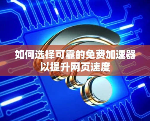 如何选择可靠的免费加速器以提升网页速度 如何选择可靠的免费加速器以提升网页速度