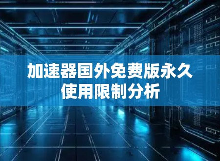加速器国外免费版永久使用限制分析 加速器国外免费版永久使用限制分析