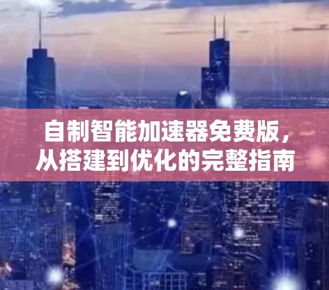 自制智能加速器免费版，从搭建到优化的完整指南