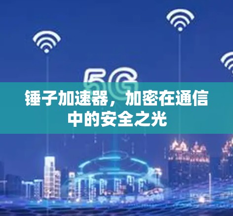 锤子加速器，加密在通信中的安全之光