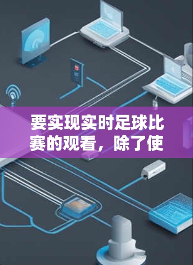 要实现实时足球比赛的观看,除了使用加速器,还可以通过以下方式实现实时直播 要实现实时足球比赛的观看,除了使用加速器,还可以通过以下方式实现实时直播