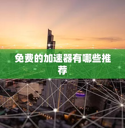 免费的加速器有哪些推荐 免费的加速器有哪些推荐