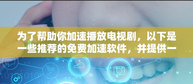 为了帮助你加速播放电视剧,以下是一些推荐的免费加速软件,并提供一些建议 为了帮助你加速播放电视剧,以下是一些推荐的免费加速软件,并提供一些建议