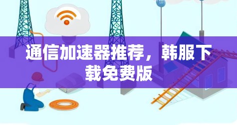 通信加速器推荐，韩服下载免费版