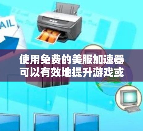使用免费的美服加速器可以有效地提升游戏或视频的观看体验。以下是一些步骤和注意事项,帮助您顺利使用 使用免费的美服加速器可以有效地提升游戏或视频的观看体验。以下是一些步骤和注意事项,帮助您顺利使用