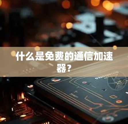什么是免费的通信加速器? 什么是免费的通信加速器?