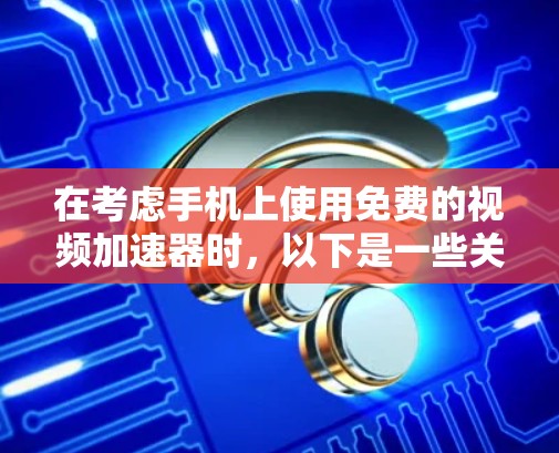 在考虑手机上使用免费的视频加速器时,以下是一些关键点和建议 在考虑手机上使用免费的视频加速器时,以下是一些关键点和建议