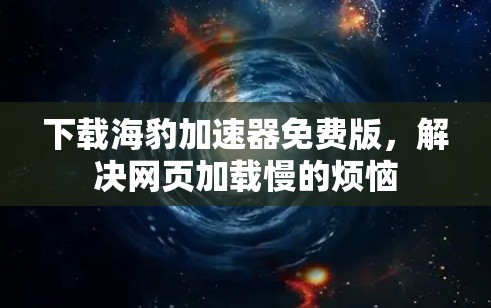 下载海豹加速器免费版，解决网页加载慢的烦恼