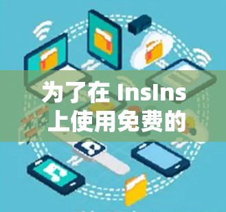为了在 InsIns 上使用免费的加速器，可以按照以下步骤操作
