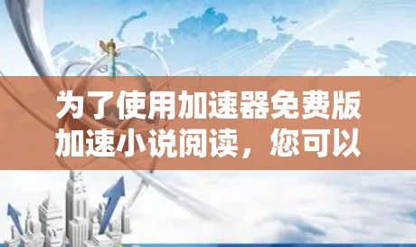 为了使用加速器免费版加速小说阅读，您可以按照以下步骤操作