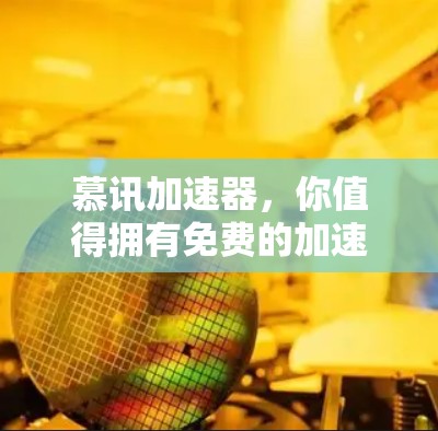 慕讯加速器,你值得拥有免费的加速器吗? 慕讯加速器,你值得拥有免费的加速器吗?