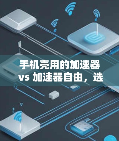 手机壳用的加速器 vs 加速器自由,选择适合你的手机壳加速方式 手机壳用的加速器 vs 加速器自由,选择适合你的手机壳加速方式