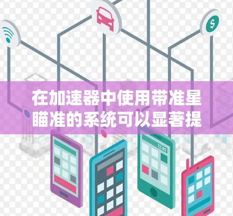 在加速器中使用带准星瞄准的系统可以显著提高射出速率和精度,尤其是在高能粒子加速器中。以下是几种常见的带准星瞄准系统的推荐和使用方法 在加速器中使用带准星瞄准的系统可以显著提高射出速率和精度,尤其是在高能粒子加速器中。以下是几种常见的带准星瞄准系统的推荐和使用方法
