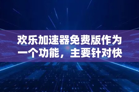 欢乐加速器免费版作为一个功能,主要针对快速解决问题,适合快速任务和任务管理,但可能受限于资源和功能限制。以下是对该功能的总结和建议 欢乐加速器免费版作为一个功能,主要针对快速解决问题,适合快速任务和任务管理,但可能受限于资源和功能限制。以下是对该功能的总结和建议