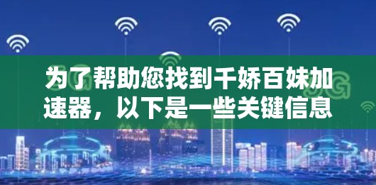 为了帮助您找到千娇百妹加速器，以下是一些关键信息和建议