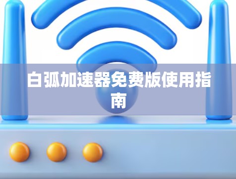 白弧加速器免费版使用指南