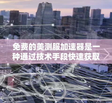 免费的美测服加速器是一种通过技术手段快速获取健康数据的工具，通常基于云计算或数据传输技术。以下是对免费美测服加速器的详细分析