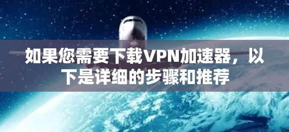 如果您需要下载VPN加速器，以下是详细的步骤和推荐