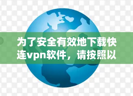 为了安全有效地下载快连vpn软件，请按照以下步骤进行