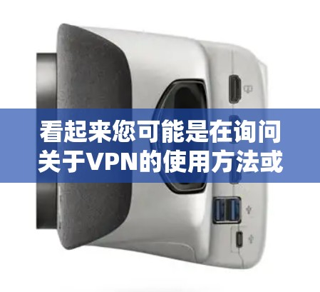 看起来您可能是在询问关于VPN的使用方法或者如何进行VPN试用。VPN（Virtual Private Network）是一种将网络连接到互联网的技术，用于在没有互联网的情况下进行通信和数据传输
