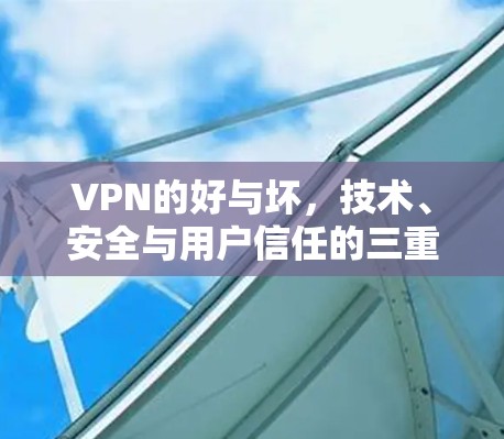 VPN的好与坏，技术、安全与用户信任的三重考验