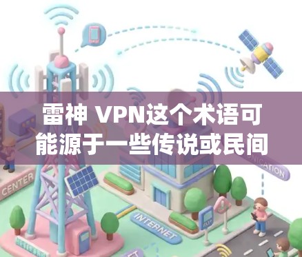 雷神 VPN这个术语可能源于一些传说或民间故事，而非现代的网络技术。根据你提供的信息，雷神 VPN 可能是一个与神灵有关的加密护盾系统，或者可能是一个虚构的概念。以下是对这一概念的初步分析