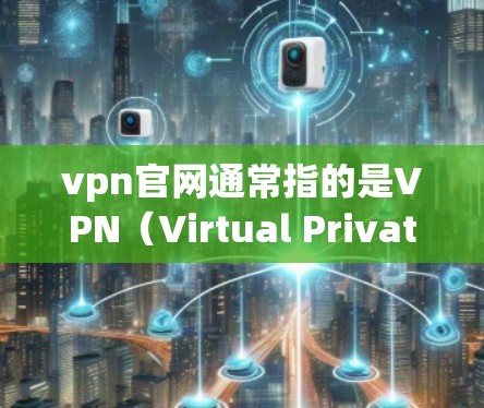 vpn官网通常指的是VPN（Virtual Private Network）的官方网站，用于提供VPN服务。以下是几个主要的VPN平台及其官网链接