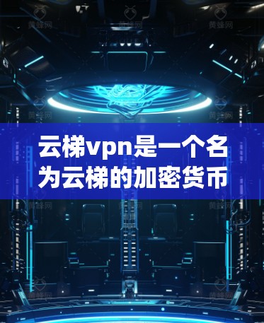 云梯vpn是一个名为云梯的加密货币或支付平台，其全称可能指代一种基于云网络的加密协议，用于支付和VPN服务。以下是关于云梯 vpn的详细分析