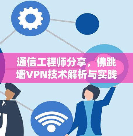 通信工程师分享,佛跳墙VPN技术解析与实践建议