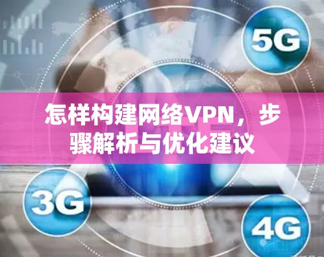 怎样构建网络VPN,步骤解析与优化建议